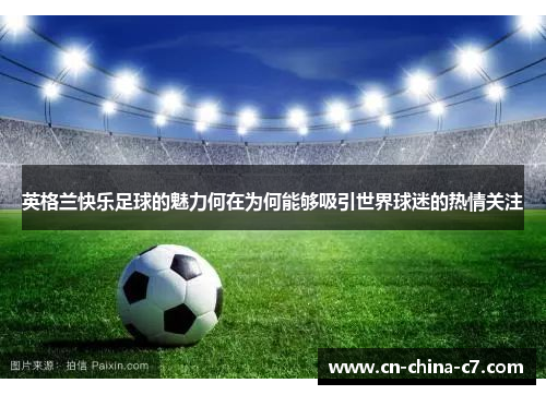英格兰快乐足球的魅力何在为何能够吸引世界球迷的热情关注 英格兰快乐足球的魅力何在为何能够吸引世界球迷的热情关注