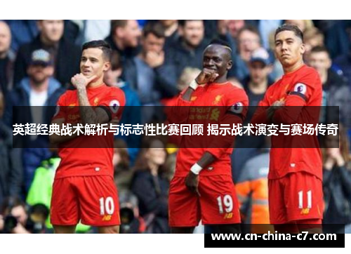 英超经典战术解析与标志性比赛回顾 揭示战术演变与赛场传奇