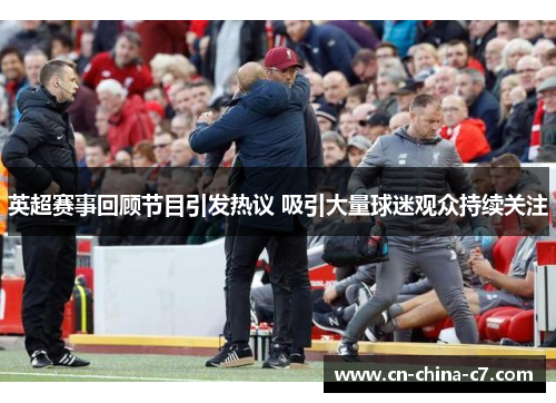 英超赛事回顾节目引发热议 吸引大量球迷观众持续关注 英超赛事回顾节目引发热议 吸引大量球迷观众持续关注