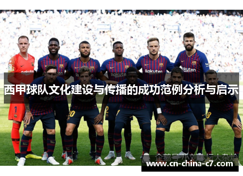 西甲球队文化建设与传播的成功范例分析与启示 西甲球队文化建设与传播的成功范例分析与启示