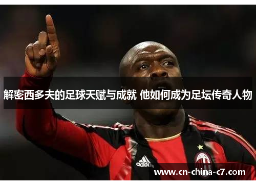 解密西多夫的足球天赋与成就 他如何成为足坛传奇人物