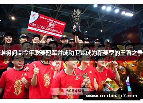 谁将问鼎今年联赛冠军并成功卫冕成为新赛季的王者之争