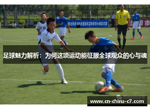 足球魅力解析：为何这项运动能征服全球观众的心与魂