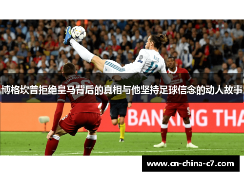 博格坎普拒绝皇马背后的真相与他坚持足球信念的动人故事