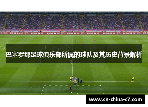巴塞罗那足球俱乐部所属的球队及其历史背景解析