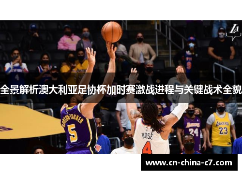 全景解析澳大利亚足协杯加时赛激战进程与关键战术全貌