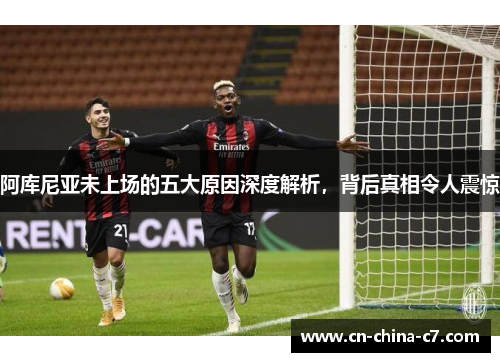 阿库尼亚未上场的五大原因深度解析,背后真相令人震惊 阿库尼亚未上场的五大原因深度解析,背后真相令人震惊