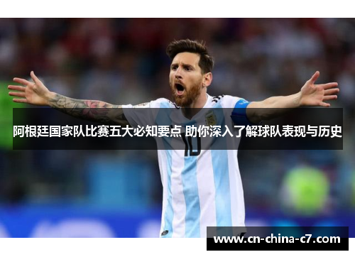阿根廷国家队比赛五大必知要点 助你深入了解球队表现与历史 阿根廷国家队比赛五大必知要点 助你深入了解球队表现与历史