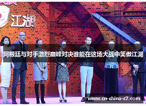 阿根廷与对手激烈巅峰对决谁能在这场大战中笑傲江湖