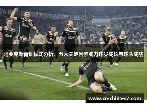 阿贾克斯青训模式分析:五大关键因素助力球员成长与球队成功 阿贾克斯青训模式分析:五大关键因素助力球员成长与球队成功