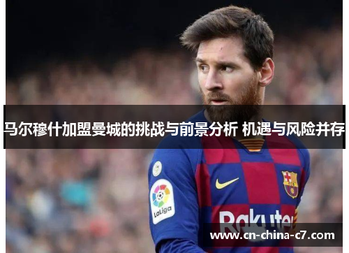 马尔穆什加盟曼城的挑战与前景分析 机遇与风险并存 马尔穆什加盟曼城的挑战与前景分析 机遇与风险并存