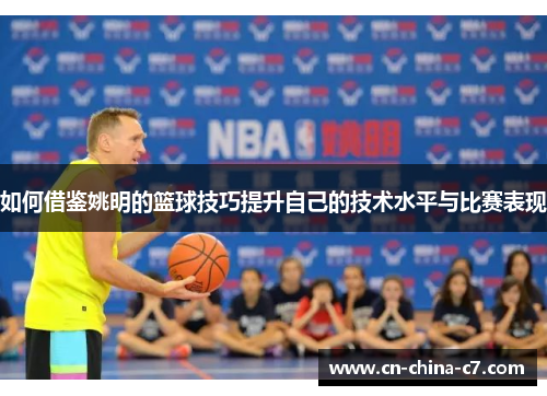 如何借鉴姚明的篮球技巧提升自己的技术水平与比赛表现