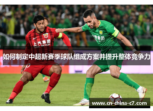如何制定中超新赛季球队组成方案并提升整体竞争力 如何制定中超新赛季球队组成方案并提升整体竞争力
