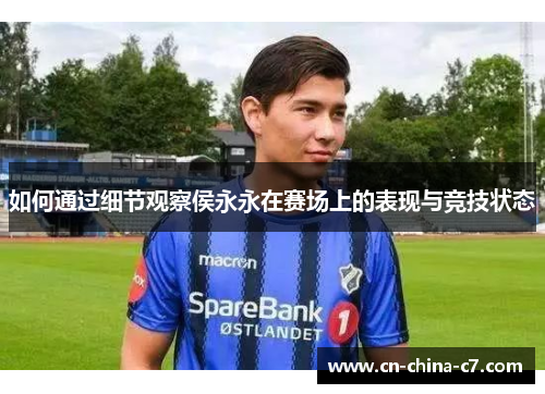 如何通过细节观察侯永永在赛场上的表现与竞技状态 如何通过细节观察侯永永在赛场上的表现与竞技状态