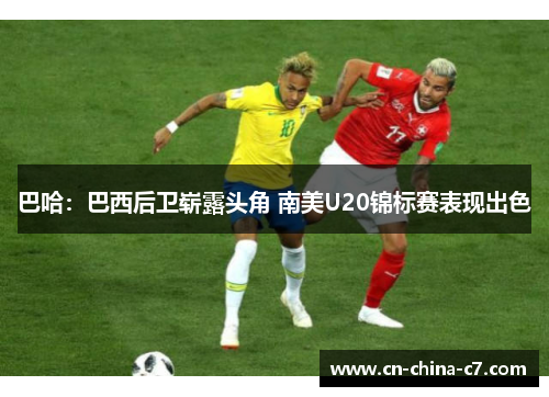 巴哈:巴西后卫崭露头角 南美U20锦标赛表现出色 巴哈:巴西后卫崭露头角 南美U20锦标赛表现出色