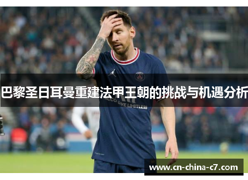 巴黎圣日耳曼重建法甲王朝的挑战与机遇分析 巴黎圣日耳曼重建法甲王朝的挑战与机遇分析