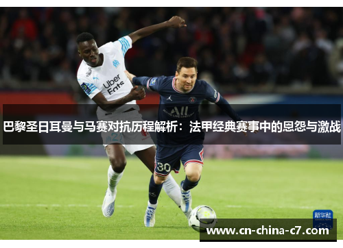 巴黎圣日耳曼与马赛对抗历程解析：法甲经典赛事中的恩怨与激战