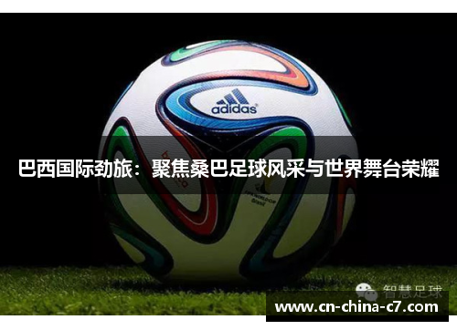 巴西国际劲旅:聚焦桑巴足球风采与世界舞台荣耀 巴西国际劲旅:聚焦桑巴足球风采与世界舞台荣耀