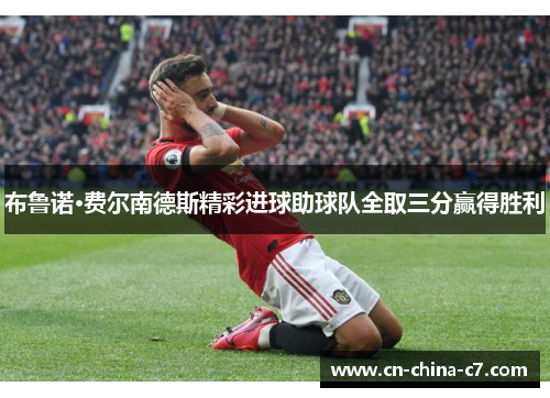 布鲁诺·费尔南德斯精彩进球助球队全取三分赢得胜利 布鲁诺·费尔南德斯精彩进球助球队全取三分赢得胜利