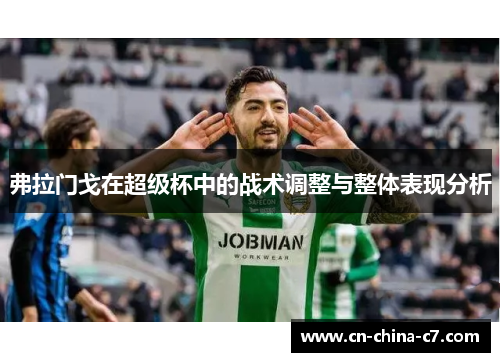 弗拉门戈在超级杯中的战术调整与整体表现分析 弗拉门戈在超级杯中的战术调整与整体表现分析