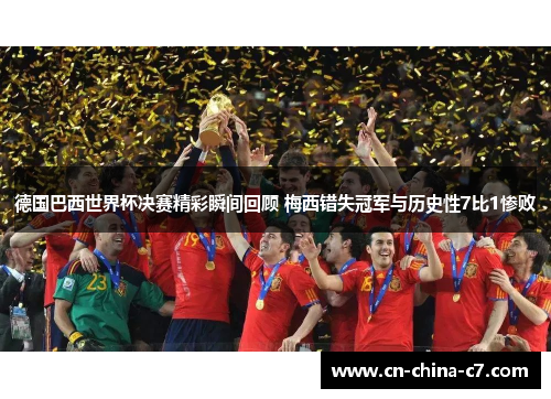 德国巴西世界杯决赛精彩瞬间回顾 梅西错失冠军与历史性7比1惨败 德国巴西世界杯决赛精彩瞬间回顾 梅西错失冠军与历史性7比1惨败