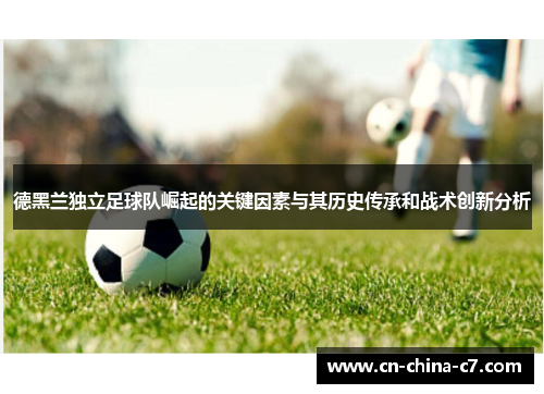 德黑兰独立足球队崛起的关键因素与其历史传承和战术创新分析 德黑兰独立足球队崛起的关键因素与其历史传承和战术创新分析