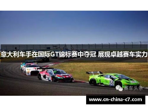 意大利车手在国际GT锦标赛中夺冠 展现卓越赛车实力 意大利车手在国际GT锦标赛中夺冠 展现卓越赛车实力