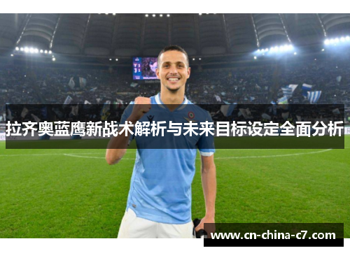 拉齐奥蓝鹰新战术解析与未来目标设定全面分析 拉齐奥蓝鹰新战术解析与未来目标设定全面分析