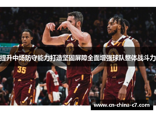 提升中场防守能力打造坚固屏障全面增强球队整体战斗力 提升中场防守能力打造坚固屏障全面增强球队整体战斗力