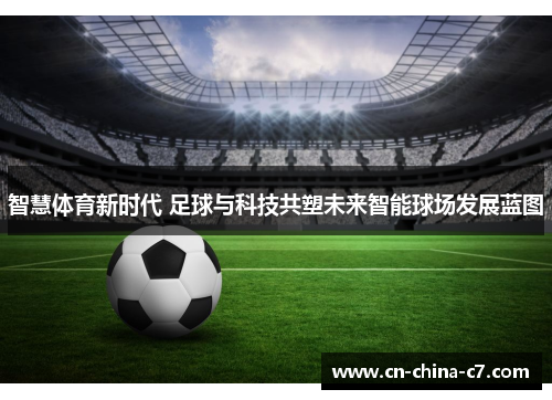 智慧体育新时代 足球与科技共塑未来智能球场发展蓝图