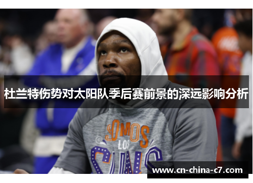 杜兰特伤势对太阳队季后赛前景的深远影响分析 杜兰特伤势对太阳队季后赛前景的深远影响分析
