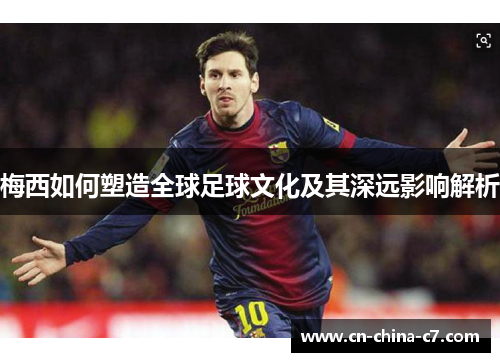 梅西如何塑造全球足球文化及其深远影响解析