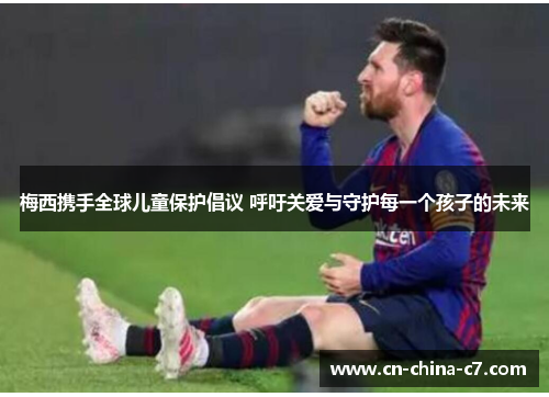 梅西携手全球儿童保护倡议 呼吁关爱与守护每一个孩子的未来