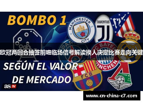 欧冠两回合抽签前瞻临场信号解读换人决定比赛走向关键 欧冠两回合抽签前瞻临场信号解读换人决定比赛走向关键