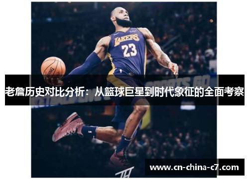 老詹历史对比分析：从篮球巨星到时代象征的全面考察