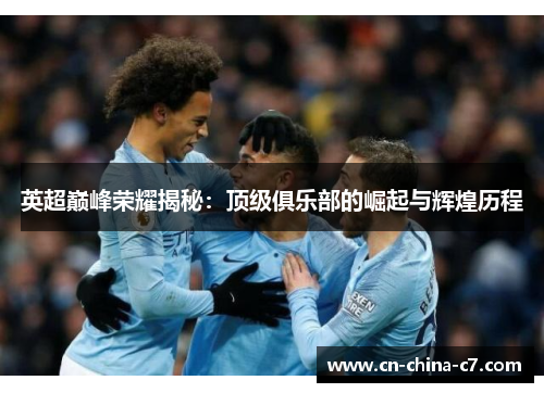 英超巅峰荣耀揭秘：顶级俱乐部的崛起与辉煌历程
