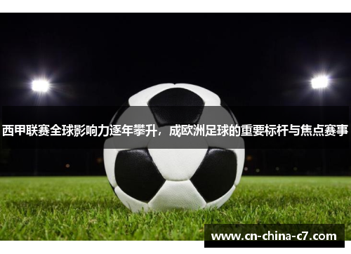 西甲联赛全球影响力逐年攀升,成欧洲足球的重要标杆与焦点赛事 西甲联赛全球影响力逐年攀升,成欧洲足球的重要标杆与焦点赛事