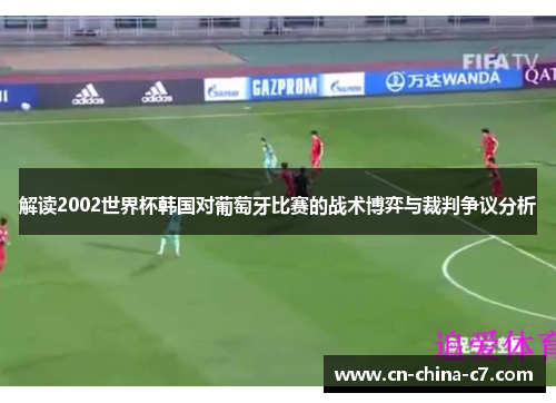解读2002世界杯韩国对葡萄牙比赛的战术博弈与裁判争议分析 解读2002世界杯韩国对葡萄牙比赛的战术博弈与裁判争议分析