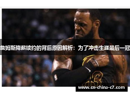 詹姆斯降薪续约的背后原因解析：为了冲击生涯最后一冠