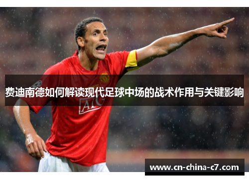 费迪南德如何解读现代足球中场的战术作用与关键影响 费迪南德如何解读现代足球中场的战术作用与关键影响