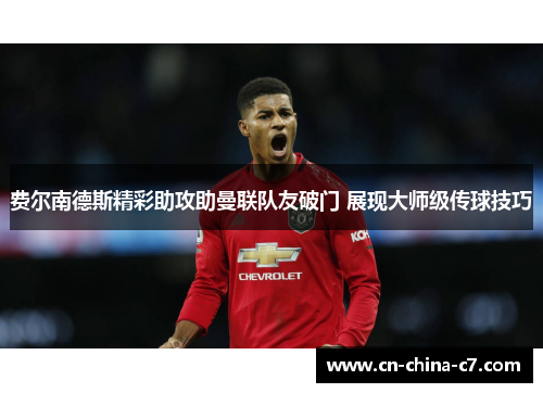 费尔南德斯精彩助攻助曼联队友破门 展现大师级传球技巧