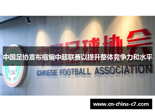 中国足协宣布缩编中超联赛以提升整体竞争力和水平 中国足协宣布缩编中超联赛以提升整体竞争力和水平