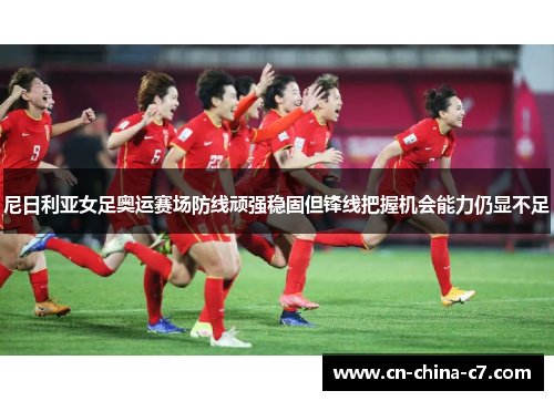 尼日利亚女足奥运赛场防线顽强稳固但锋线把握机会能力仍显不足