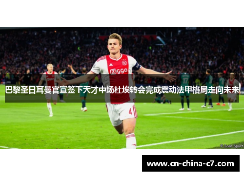 巴黎圣日耳曼官宣签下天才中场杜埃转会完成震动法甲格局走向未来