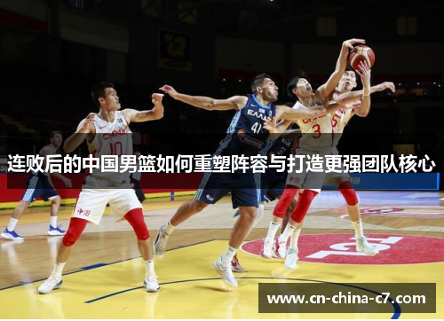 连败后的中国男篮如何重塑阵容与打造更强团队核心
