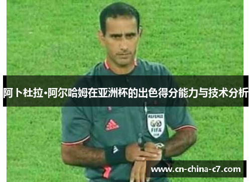 阿卜杜拉·阿尔哈姆在亚洲杯的出色得分能力与技术分析
