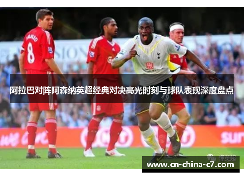 阿拉巴对阵阿森纳英超经典对决高光时刻与球队表现深度盘点