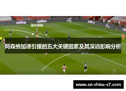 阿森纳加速引援的五大关键因素及其深远影响分析