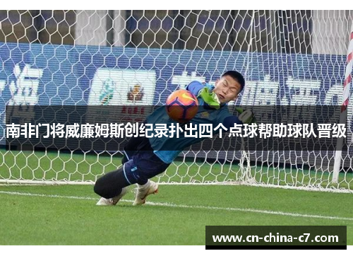 南非门将威廉姆斯创纪录扑出四个点球帮助球队晋级