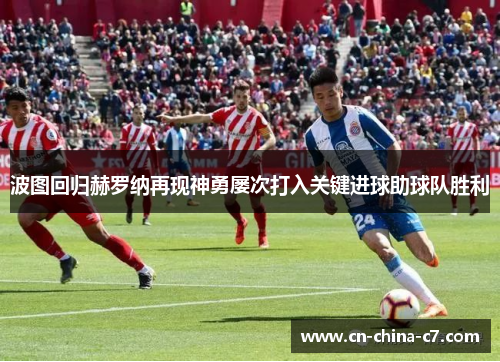 波图回归赫罗纳再现神勇屡次打入关键进球助球队胜利